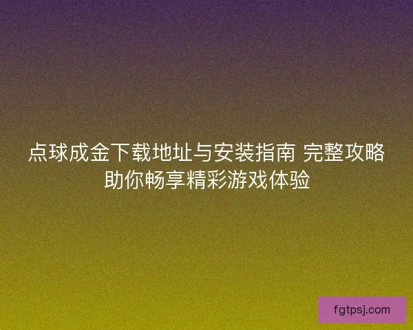 点球成金下载地址与安装指南 完整攻略助你畅享精彩游戏体验