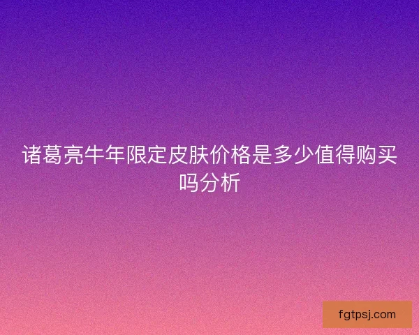 诸葛亮牛年限定皮肤价格是多少值得购买吗分析