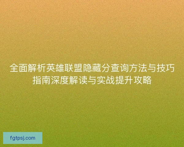 全面解析英雄联盟隐藏分查询方法与技巧指南深度解读与实战提升攻略