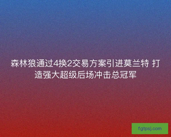 森林狼通过4换2交易方案引进莫兰特 打造强大超级后场冲击总冠军